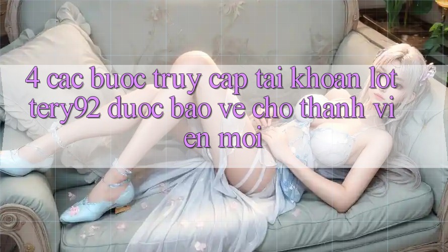 4. Các bước Truy cập tài khoản lottery92 Được bảo vệ Cho Thành Viên Mới