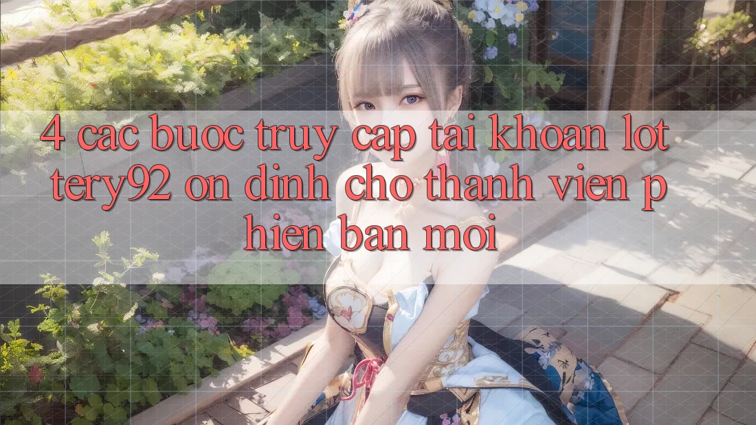 4. Các bước Truy cập tài khoản lottery92 Ổn định Cho Thành Viên Phiên bản mới
