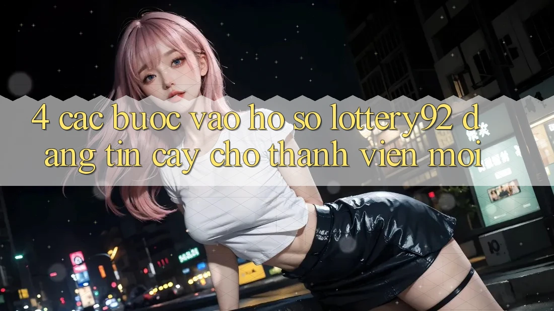 4. Các bước Vào hồ sơ lottery92 Đáng tin cậy Cho Thành Viên Mới