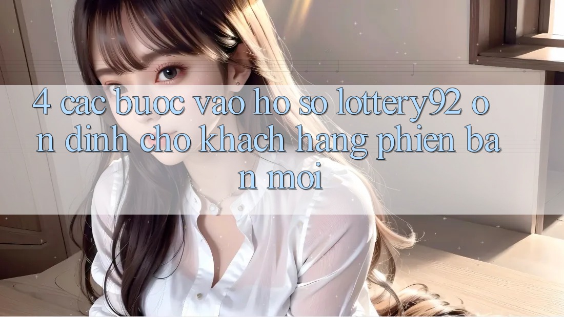 4. Các bước Vào hồ sơ lottery92 Ổn định Cho Khách hàng Phiên bản mới