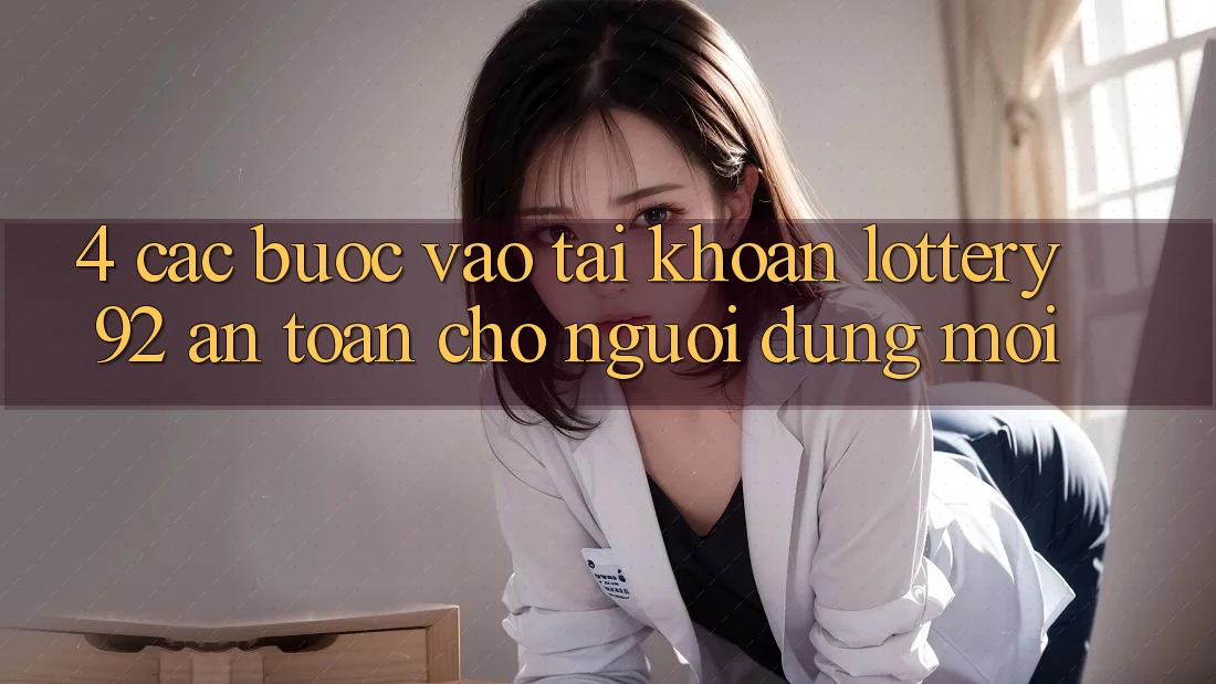 4. Các bước Vào tài khoản lottery92 An toàn Cho Người dùng Mới 4. Các bước Vào tài khoản lottery92 An toàn Cho Người dùng Mới