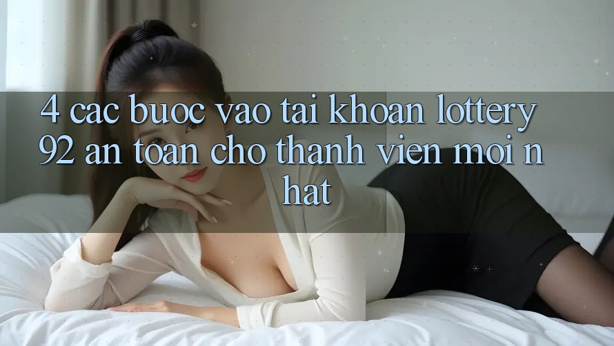 4. Các bước Vào tài khoản lottery92 An Toàn Cho Thành Viên Mới nhất