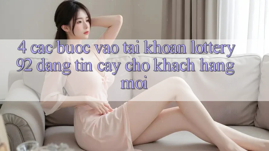 4. Các bước Vào tài khoản lottery92 Đáng tin cậy Cho Khách hàng Mới 4. Các bước Vào tài khoản lottery92 Đáng tin cậy Cho Khách hàng Mới