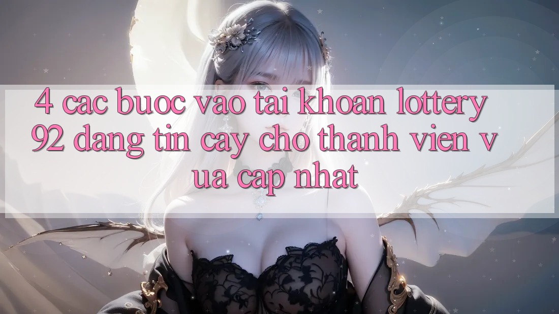 4. Các bước Vào tài khoản lottery92 Đáng tin cậy Cho Thành Viên Vừa cập nhật
