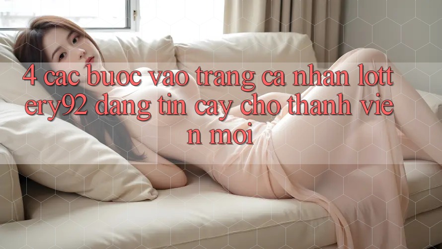 4. Các bước Vào trang cá nhân lottery92 Đáng tin cậy Cho Thành Viên Mới