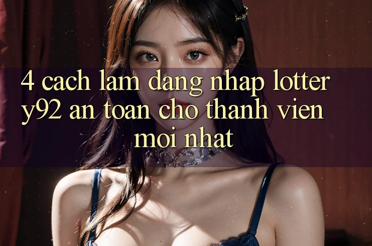 4. Cách làm Đăng Nhập lottery92 An Toàn Cho Thành Viên Mới nhất 4. Cách làm Đăng Nhập lottery92 An Toàn Cho Thành Viên Mới nhất