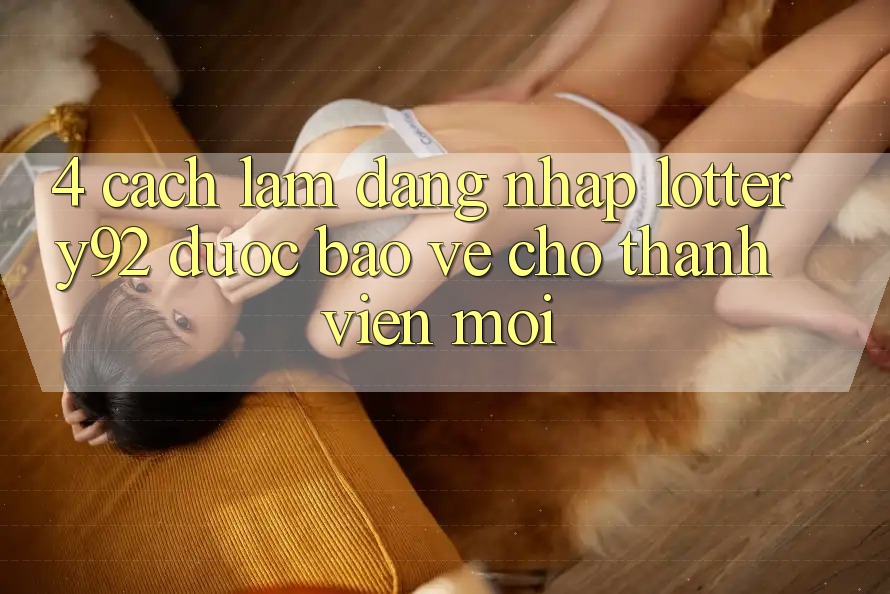 4. Cách làm Đăng Nhập lottery92 Được bảo vệ Cho Thành Viên Mới