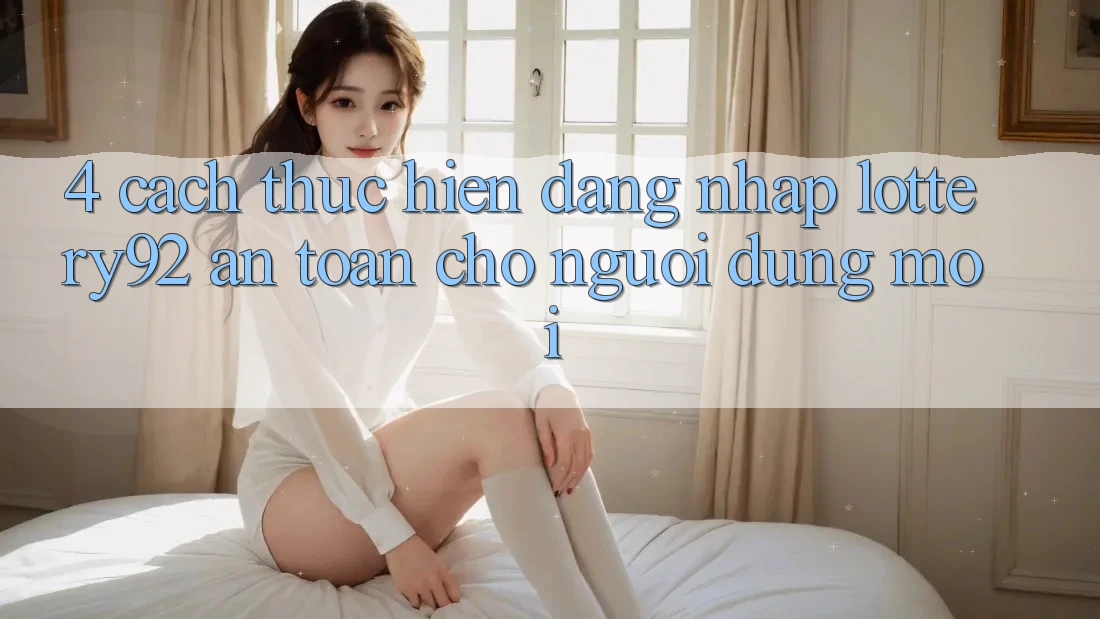 4. Cách thực hiện Đăng Nhập lottery92 An Toàn Cho Người dùng Mới 4. Cách thực hiện Đăng Nhập lottery92 An Toàn Cho Người dùng Mới