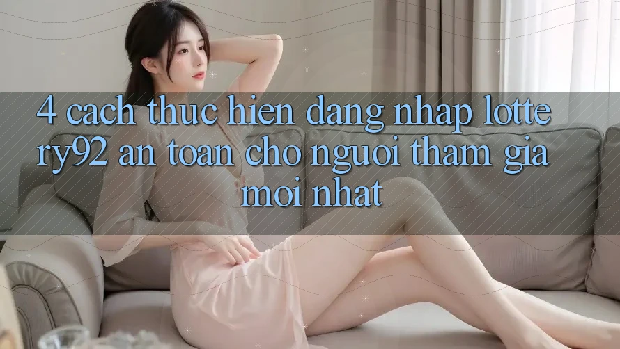 4. Cách thực hiện Đăng Nhập lottery92 An Toàn Cho Người tham gia Mới nhất 4. Cách thực hiện Đăng Nhập lottery92 An Toàn Cho Người tham gia Mới nhất
