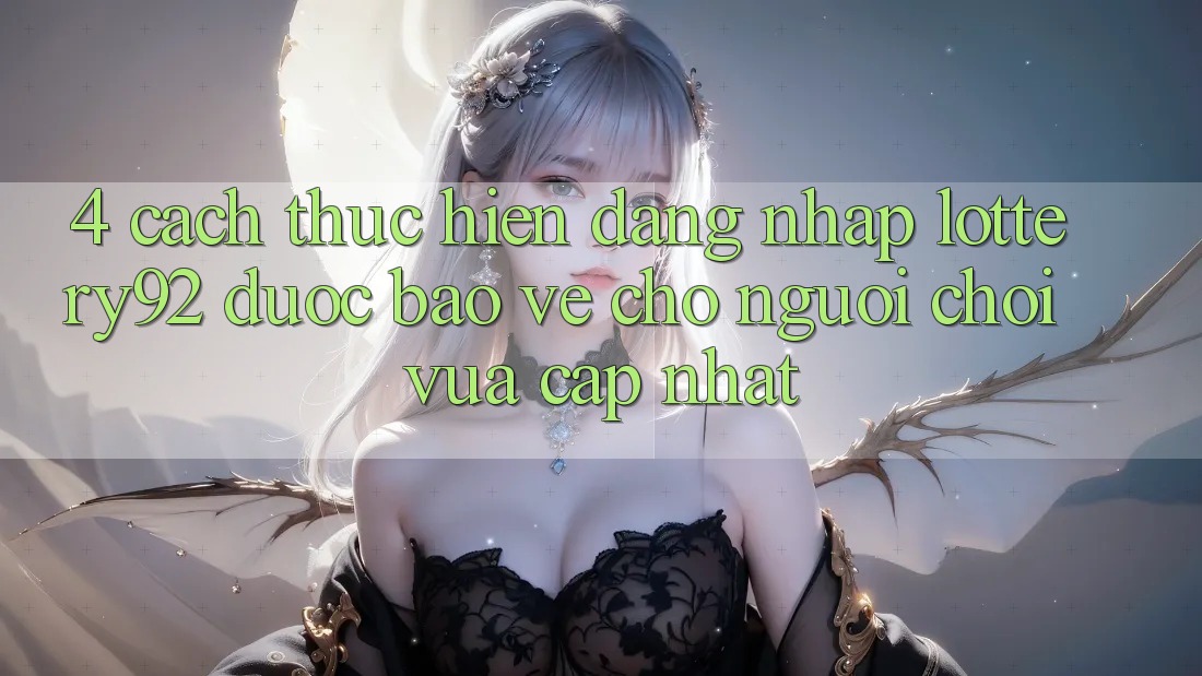 4. Cách thực hiện Đăng Nhập lottery92 Được bảo vệ Cho Người chơi Vừa cập nhật
