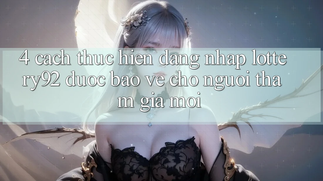4. Cách thực hiện Đăng Nhập lottery92 Được bảo vệ Cho Người tham gia Mới