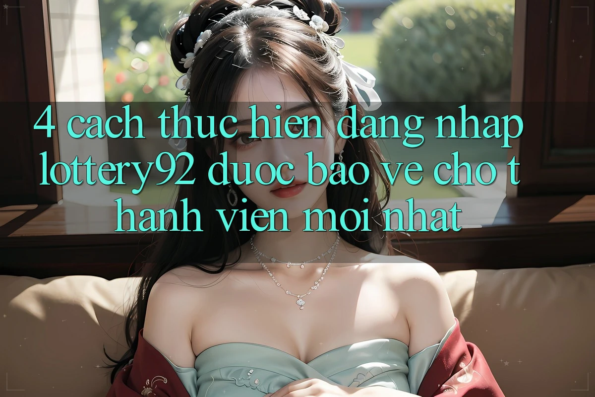 4. Cách thực hiện Đăng nhập lottery92 Được bảo vệ Cho Thành Viên Mới nhất
