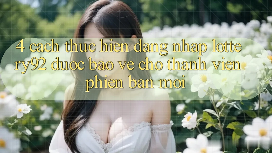 4. Cách thực hiện Đăng nhập lottery92 Được bảo vệ Cho Thành Viên Phiên bản mới