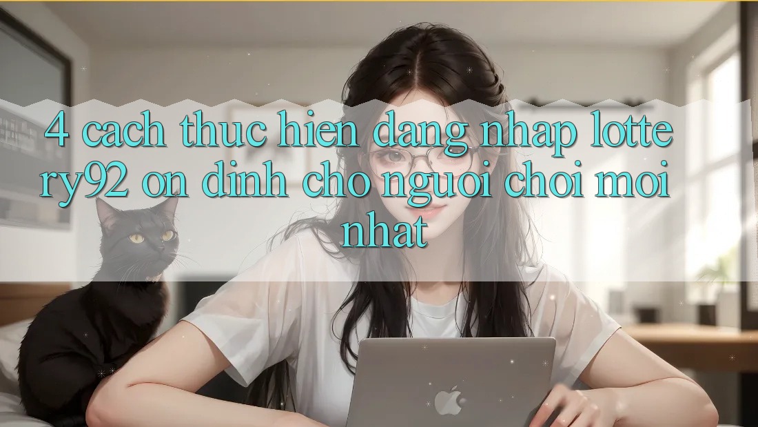 4. Cách thực hiện Đăng Nhập lottery92 Ổn định Cho Người chơi Mới nhất