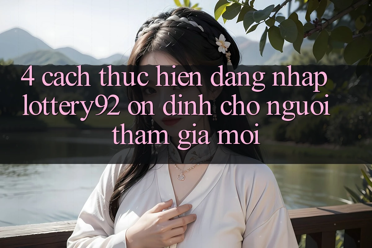 4. Cách thực hiện Đăng Nhập lottery92 Ổn định Cho Người tham gia Mới