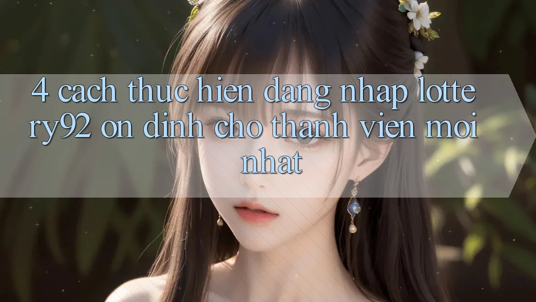 4. Cách thực hiện Đăng Nhập lottery92 Ổn định Cho Thành Viên Mới nhất