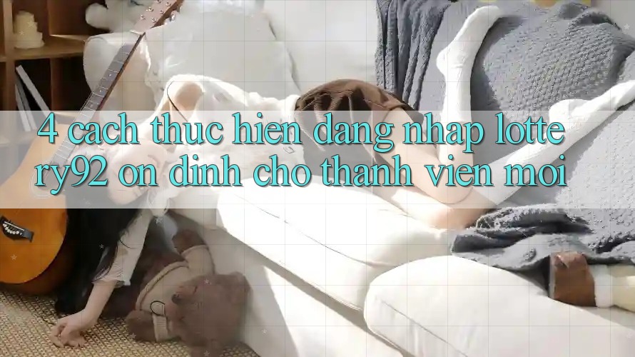 4. Cách thực hiện Đăng Nhập lottery92 Ổn định Cho Thành Viên Mới