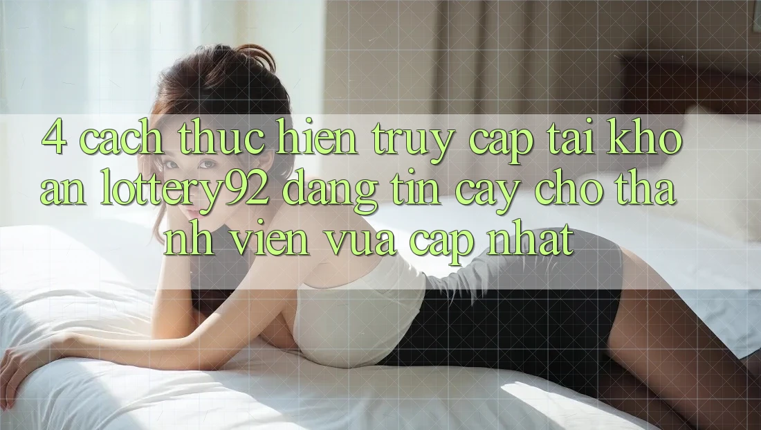 4. Cách thực hiện Truy cập tài khoản lottery92 Đáng tin cậy Cho Thành Viên Vừa cập nhật