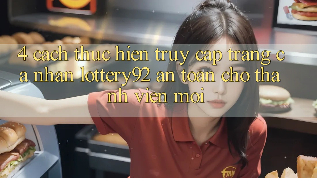 4. Cách thực hiện Truy cập trang cá nhân lottery92 An Toàn Cho Thành Viên Mới 4. Cách thực hiện Truy cập trang cá nhân lottery92 An Toàn Cho Thành Viên Mới