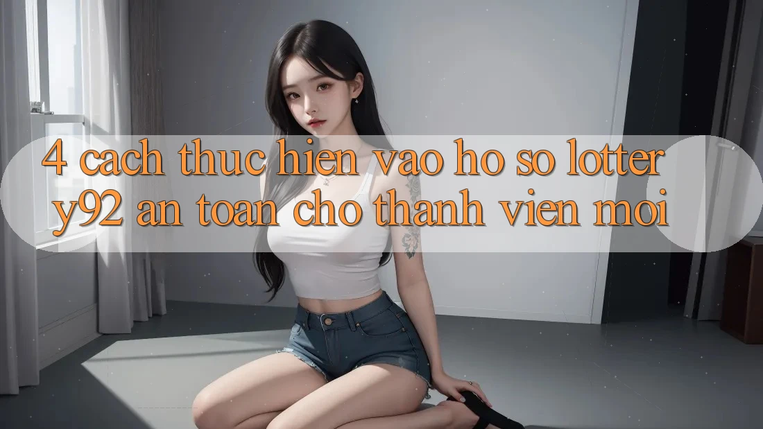 4. Cách thực hiện Vào hồ sơ lottery92 An Toàn Cho Thành Viên Mới