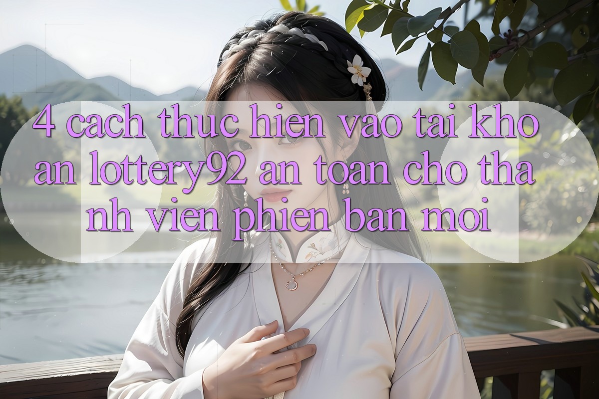 4. Cách thực hiện Vào tài khoản lottery92 An Toàn Cho Thành Viên Phiên bản mới