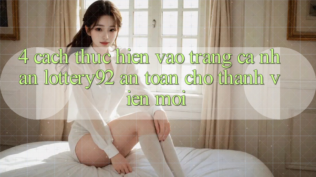 4. Cách thực hiện Vào trang cá nhân lottery92 An Toàn Cho Thành Viên Mới