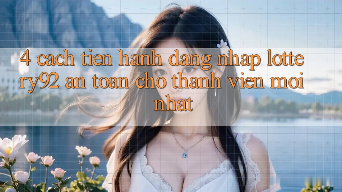 4. Cách tiến hành Đăng Nhập lottery92 An Toàn Cho Thành Viên Mới nhất