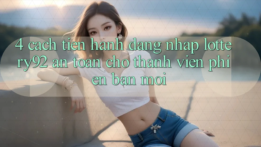 4. Cách tiến hành Đăng Nhập lottery92 An Toàn Cho Thành Viên Phiên bản mới