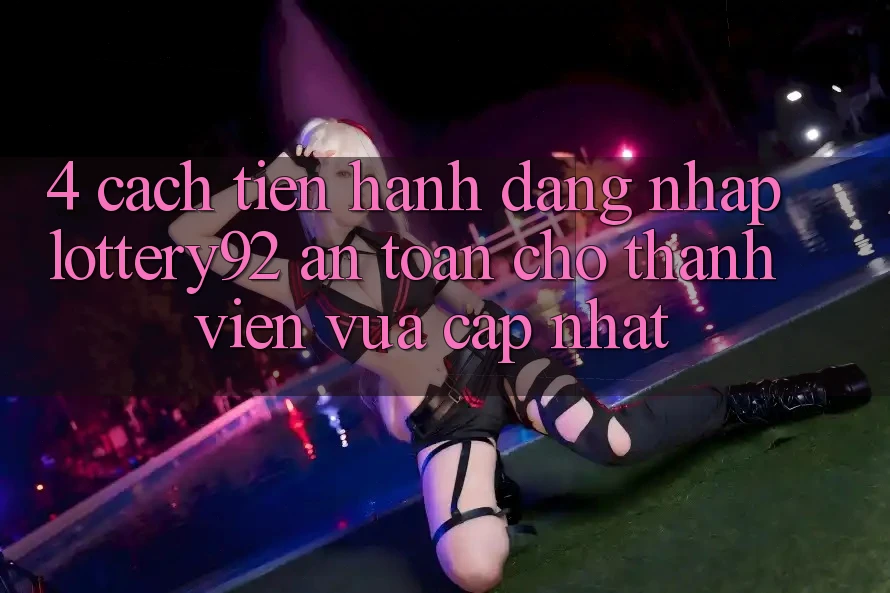 4. Cách tiến hành Đăng Nhập lottery92 An Toàn Cho Thành Viên Vừa cập nhật