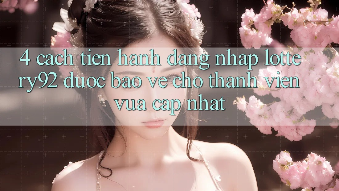 4. Cách tiến hành Đăng Nhập lottery92 Được bảo vệ Cho Thành Viên Vừa cập nhật