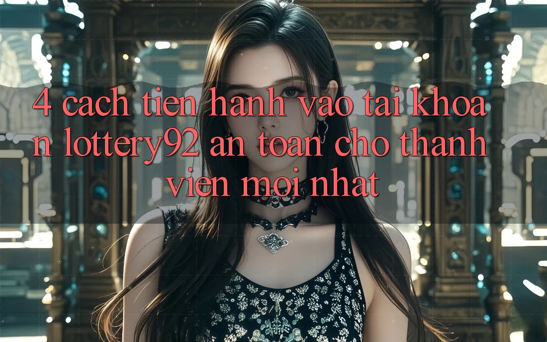 4. Cách tiến hành Vào tài khoản lottery92 An Toàn Cho Thành Viên Mới nhất 4. Cách tiến hành Vào tài khoản lottery92 An Toàn Cho Thành Viên Mới nhất