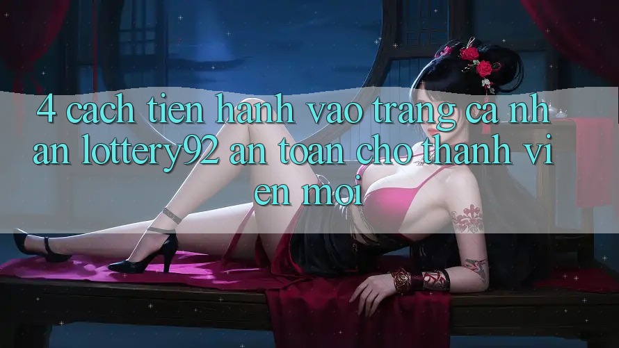 4. Cách tiến hành Vào trang cá nhân lottery92 An Toàn Cho Thành Viên Mới