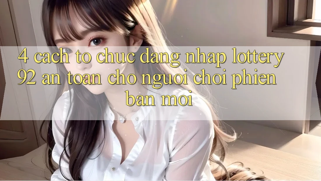 4. Cách tổ chức Đăng Nhập lottery92 An Toàn Cho Người chơi Phiên bản mới
