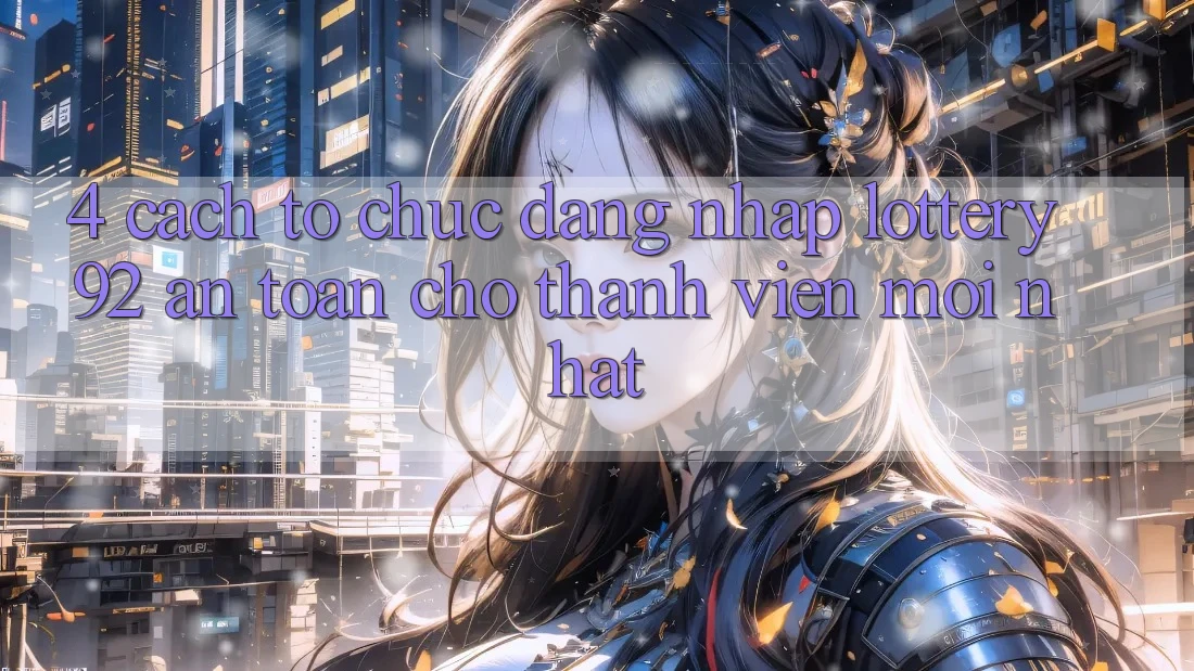 4. Cách tổ chức Đăng Nhập lottery92 An Toàn Cho Thành Viên Mới nhất