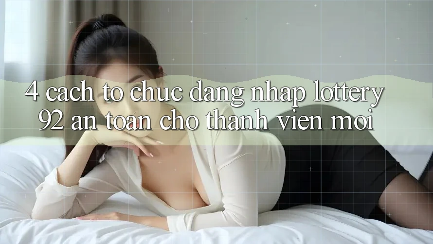 4. Cách tổ chức Đăng Nhập lottery92 An Toàn Cho Thành Viên Mới 4. Cách tổ chức Đăng Nhập lottery92 An Toàn Cho Thành Viên Mới