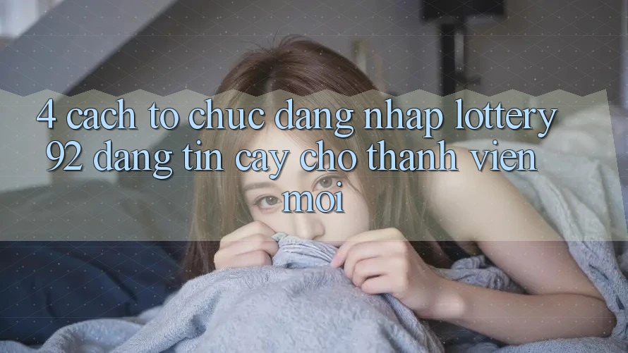 4. Cách tổ chức Đăng Nhập lottery92 Đáng tin cậy Cho Thành Viên Mới 4. Cách tổ chức Đăng Nhập lottery92 Đáng tin cậy Cho Thành Viên Mới