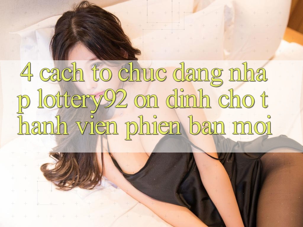 4. Cách tổ chức Đăng Nhập lottery92 Ổn định Cho Thành Viên Phiên bản mới