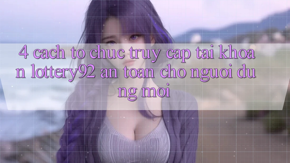 4. Cách tổ chức Truy cập tài khoản lottery92 An Toàn Cho Người dùng Mới 4. Cách tổ chức Truy cập tài khoản lottery92 An Toàn Cho Người dùng Mới