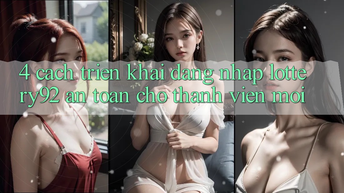 4. Cách triển khai Đăng Nhập lottery92 An Toàn Cho Thành Viên Mới