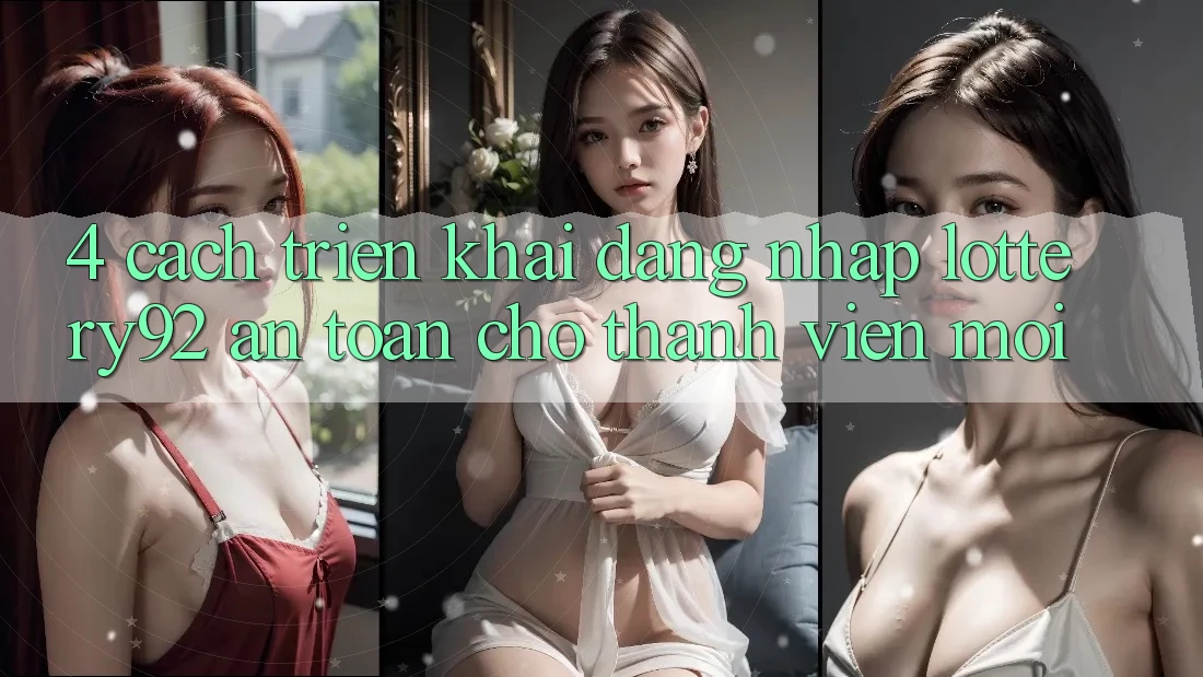 4. Cách triển khai Đăng Nhập lottery92 An Toàn Cho Thành Viên Mới