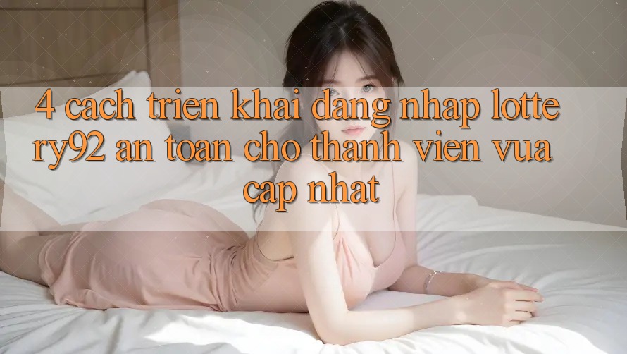 4. Cách triển khai Đăng Nhập lottery92 An Toàn Cho Thành Viên Vừa cập nhật 4. Cách triển khai Đăng Nhập lottery92 An Toàn Cho Thành Viên Vừa cập nhật
