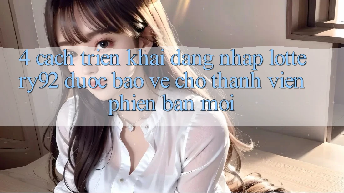 4. Cách triển khai Đăng nhập lottery92 Được bảo vệ Cho Thành Viên Phiên bản mới