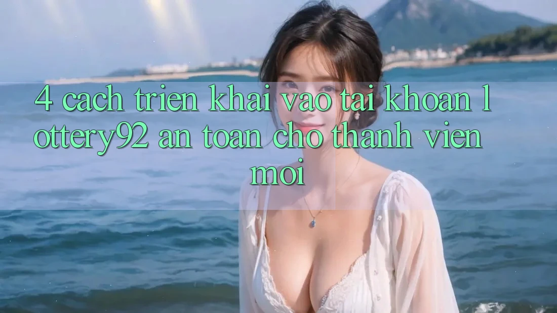 4. Cách triển khai Vào tài khoản lottery92 An Toàn Cho Thành Viên Mới