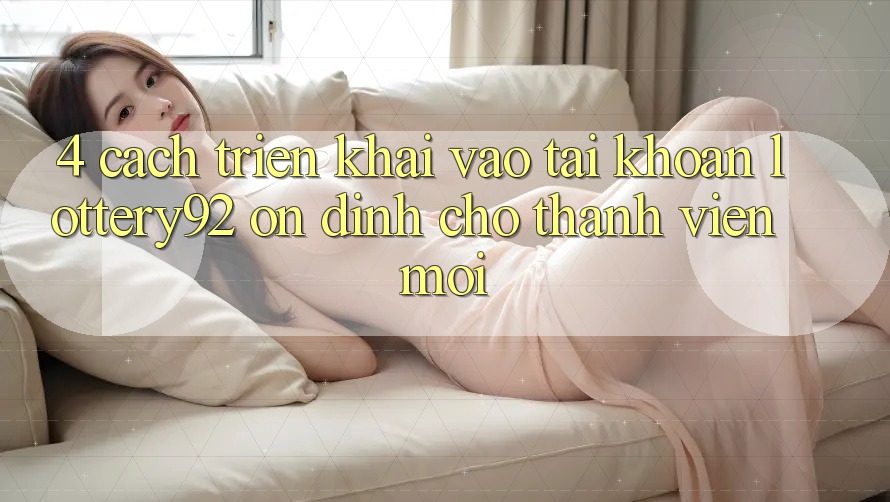 4. Cách triển khai Vào tài khoản lottery92 Ổn định Cho Thành Viên Mới