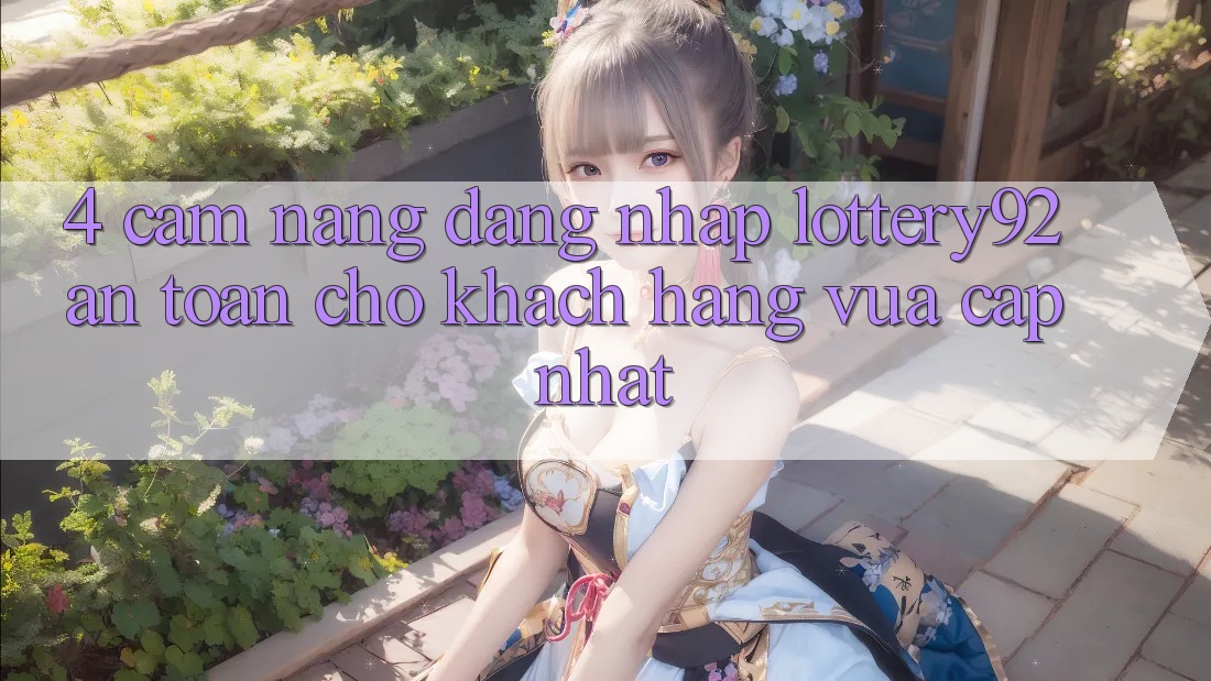 4. Cẩm nang Đăng Nhập lottery92 An Toàn Cho Khách hàng Vừa cập nhật 4. Cẩm nang Đăng Nhập lottery92 An Toàn Cho Khách hàng Vừa cập nhật