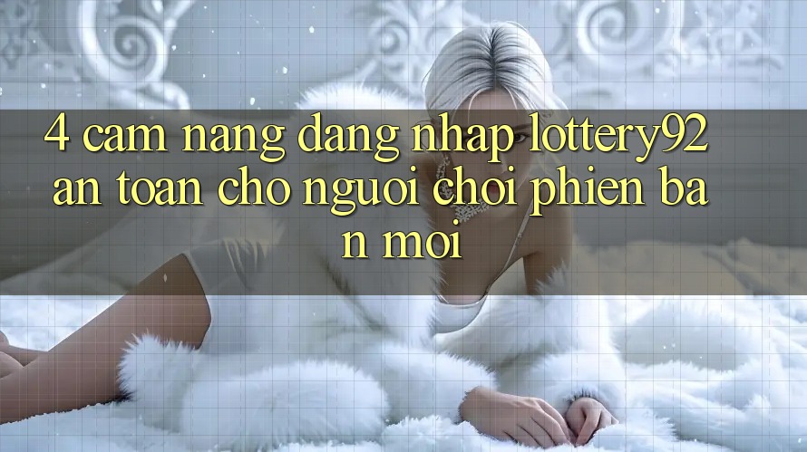 4. Cẩm nang Đăng Nhập lottery92 An Toàn Cho Người chơi Phiên bản mới