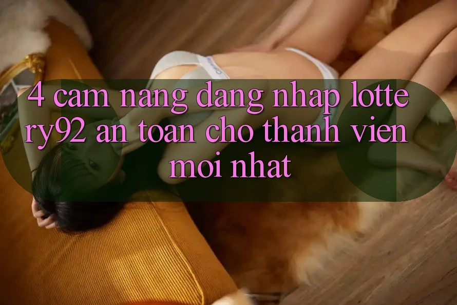 4. Cẩm nang Đăng Nhập lottery92 An Toàn Cho Thành Viên Mới nhất 4. Cẩm nang Đăng Nhập lottery92 An Toàn Cho Thành Viên Mới nhất