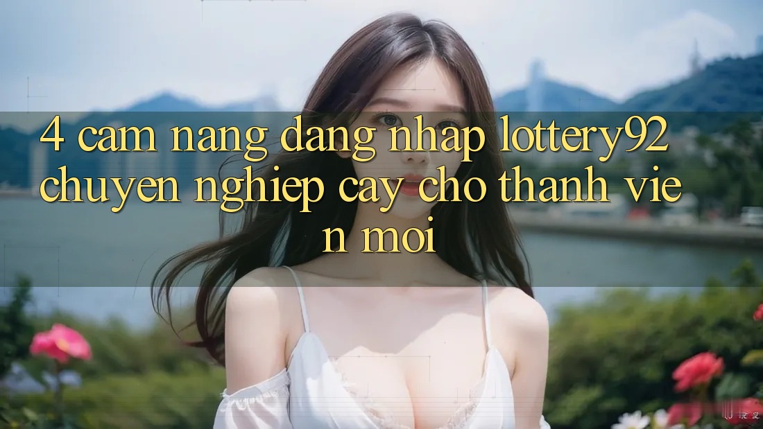 4. Cẩm nang Đăng Nhập lottery92 Chuyên nghiệp cậy Cho Thành Viên Mới 4. Cẩm nang Đăng Nhập lottery92 Chuyên nghiệp cậy Cho Thành Viên Mới