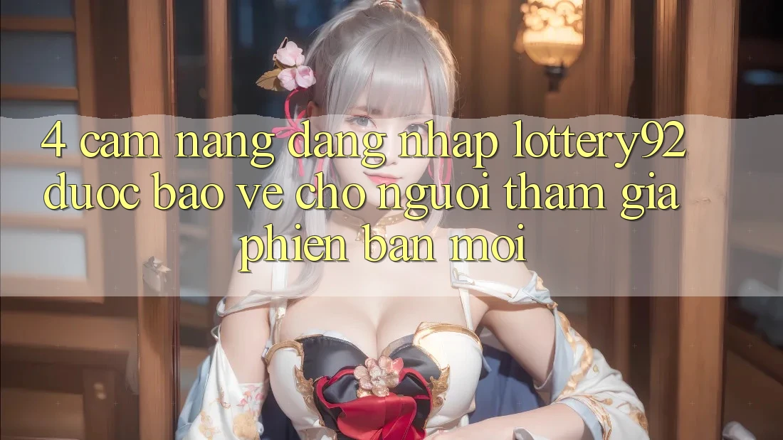 4. Cẩm nang Đăng Nhập lottery92 Được bảo vệ Cho Người tham gia Phiên bản mới