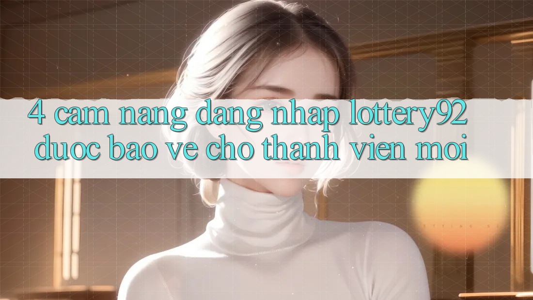 4. Cẩm nang Đăng Nhập lottery92 Được bảo vệ Cho Thành Viên Mới